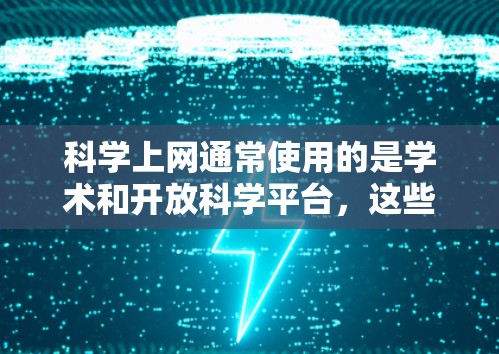 科学上网通常使用的是学术和开放科学平台，这些平台为科学家和研究人员提供了丰富的资源和工具。以下是一些常见的科学上网网络类型及其使用方法