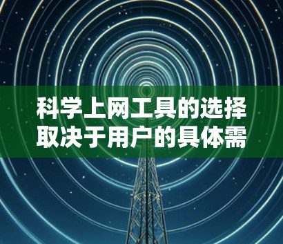 科学上网工具的选择取决于用户的具体需求和预算。以下是一个清晰的步骤，帮助用户选择合适的工具