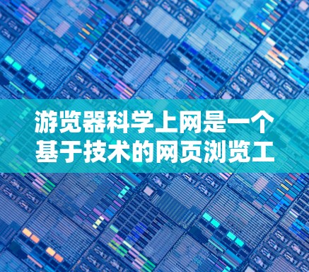 游览器科学上网是一个基于技术的网页浏览工具，旨在提供高效、智能的用户信息管理功能。它结合了前端开发、数据处理和人工智能等技术，提供以下主要功能