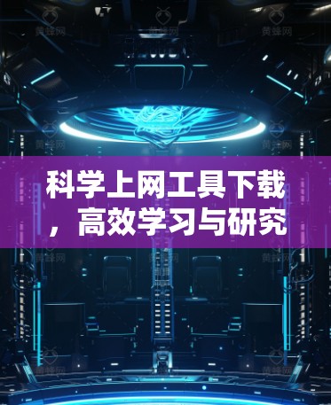 科学上网工具下载，高效学习与研究的全能助手