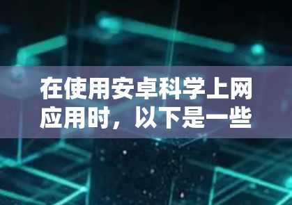 在使用安卓科学上网应用时，以下是一些关键步骤和注意事项
