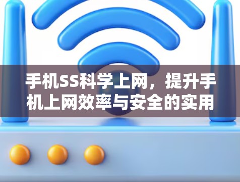 手机SS科学上网，提升手机上网效率与安全的实用指南