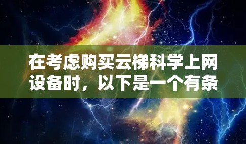 在考虑购买云梯科学上网设备时，以下是一个有条理的总结和建议