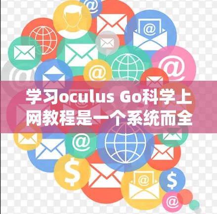 学习oculus Go科学上网教程是一个系统而全面的过程，涉及网络配置、数据采集、数据分析和可视化等多个方面。以下是一步步指南，帮助你理解和掌握该工具