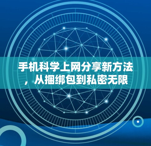 手机科学上网分享新方法，从捆绑包到私密无限