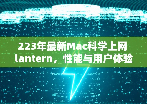 223年最新Mac科学上网 lantern，性能与用户体验的平衡