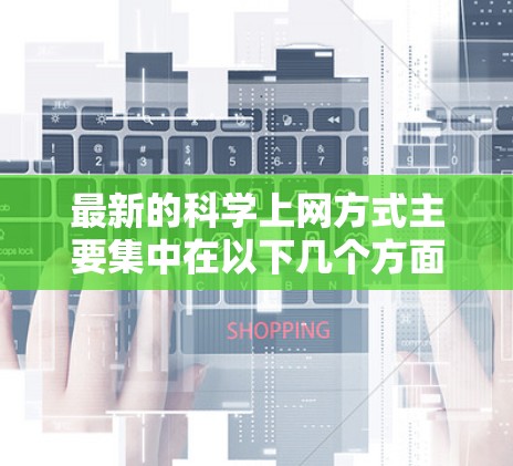 最新的科学上网方式主要集中在以下几个方面