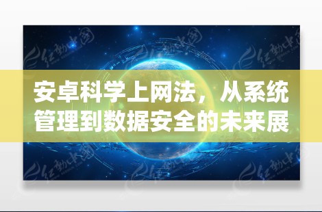 安卓科学上网法，从系统管理到数据安全的未来展望