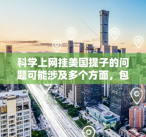 科学上网挂美国提子的问题可能涉及多个方面，包括网络设备故障、防火墙设置不当、服务器问题等。以下是一步步的解决方案