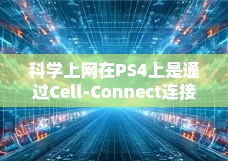 科学上网在PS4上是通过Cell-Connect连接手机和PS4设备的一种方式，主要提供娱乐和学习工具。以下是详细的解释