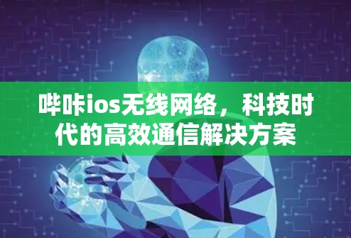 哔咔ios无线网络，科技时代的高效通信解决方案