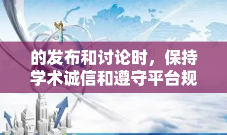 的发布和讨论时，保持学术诚信和遵守平台规则是关键。以下是一些建议，帮助您更好地管理您的科学内容