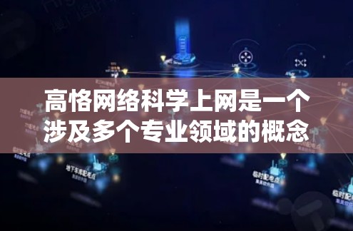 高恪网络科学上网是一个涉及多个专业领域的概念，需从多个角度进行深入理解和应用。以下是对这一概念的系统性总结