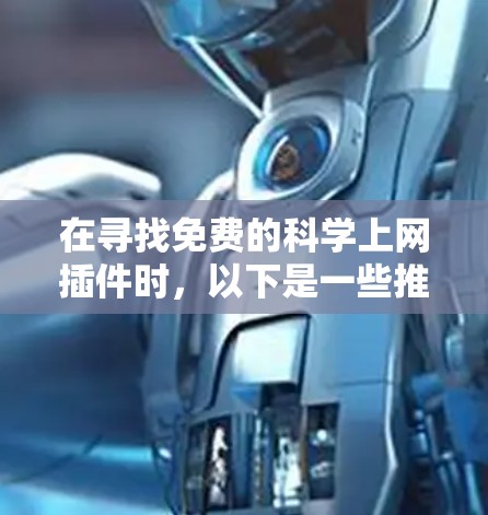 在寻找免费的科学上网插件时，以下是一些推荐的选项，每个都有其适用场景和功能
