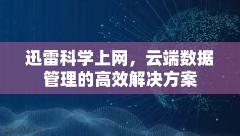迅雷科学上网，云端数据管理的高效解决方案