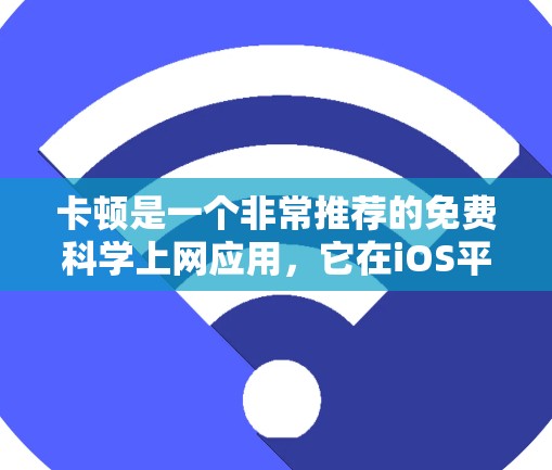 卡顿是一个非常推荐的免费科学上网应用，它在iOS平台上表现良好，功能强大，且免费。以下是关于卡顿的一些详细信息