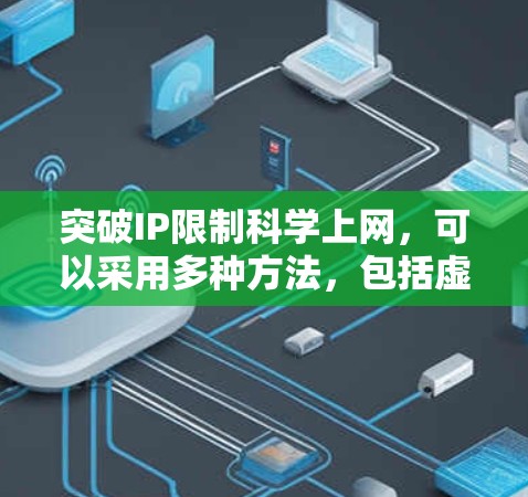 突破IP限制科学上网，可以采用多种方法，包括虚拟网络（VPN）云服务器、虚拟机等。以下是一些步骤性的建议