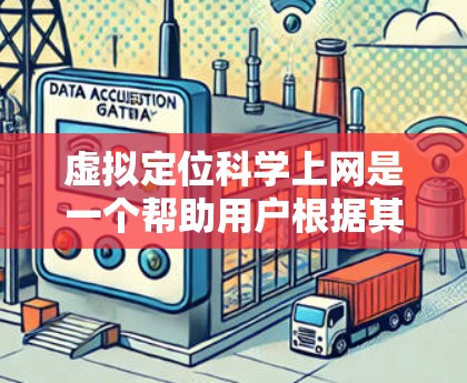 虚拟定位科学上网是一个帮助用户根据其地理位置调整网络连接的工具，旨在提高网络效率和用户体验。以下是对该概念的详细总结和总结
