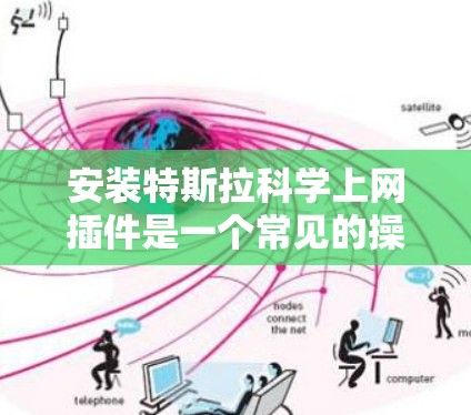 安装特斯拉科学上网插件是一个常见的操作，您可以按照以下步骤进行
