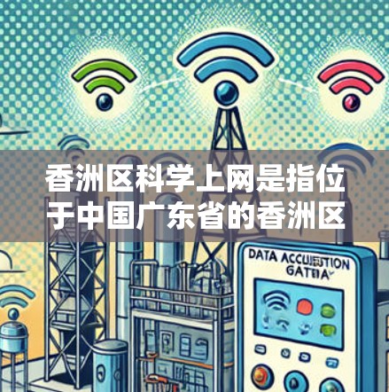 香洲区科学上网是指位于中国广东省的香洲区，提供了一定程度的科技上网服务。香洲区以其优越的地理位置和丰富的科技资源，成为该地区的重要经济和教育中心。以下是对香洲区科学上网情况的详细分析