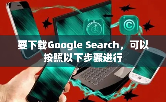 要下载Google Search，可以按照以下步骤进行