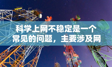 科学上网不稳定是一个常见的问题，主要涉及网络不稳定、硬件设备故障、防火墙设置不当以及网络配置不当等因素。以下是一些针对性的解决方案