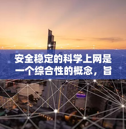 安全稳定的科学上网是一个综合性的概念，旨在确保网络环境的稳定性和安全性。以下是一些关键点，帮助您理解和实现科学、稳定的上网体验