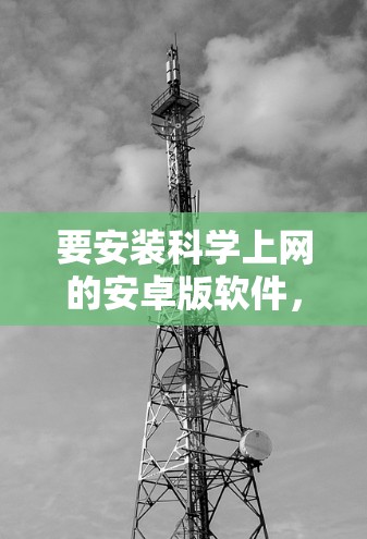 要安装科学上网的安卓版软件，您可以按照以下步骤进行