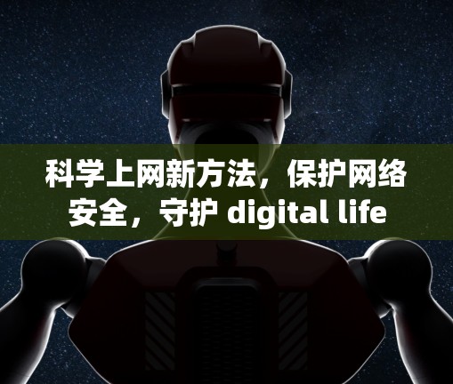 科学上网新方法，保护网络安全，守护 digital life