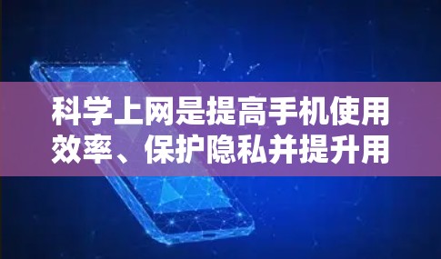 科学上网是提高手机使用效率、保护隐私并提升用户体验的关键。以下是一些建议，帮助你科学上网