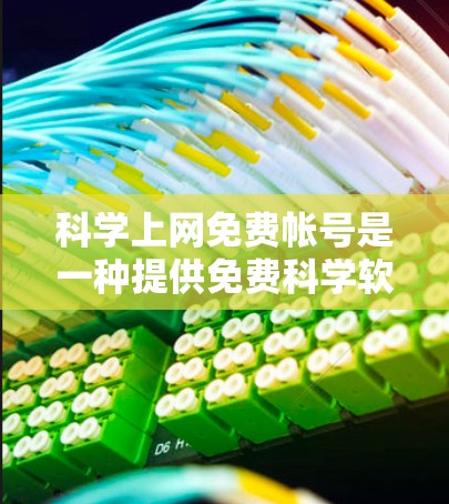 科学上网免费帐号是一种提供免费科学软件或资源的在线平台，旨在帮助学习者和研究者进行科学探索和学习。以下是几种常见的科学上网免费帐号及其使用方法