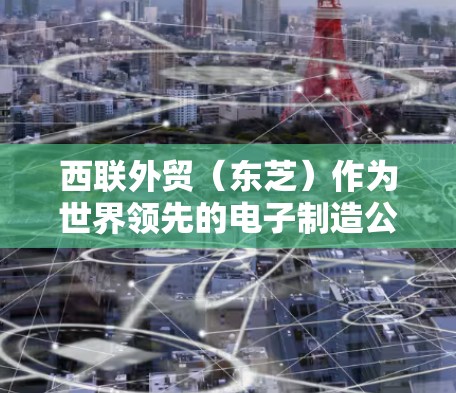 西联外贸（东芝）作为世界领先的电子制造公司，提供了一种高效、可靠的网络服务，允许外贸商家轻松进行销售和网络连接。以下是一些科学的步骤来解决与西联外贸相关的网络问题
