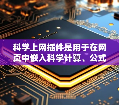 科学上网插件是用于在网页中嵌入科学计算、公式和图形工具的网站或工具。以下是几种常见的科学上网插件及其功能
