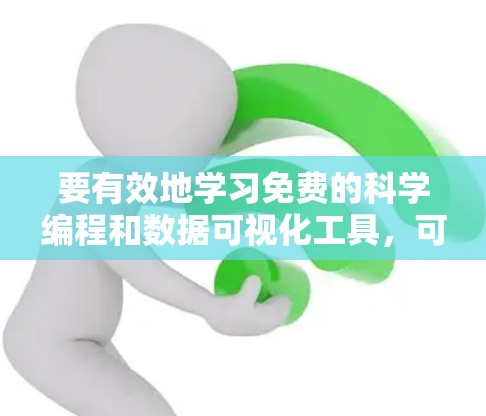 要有效地学习免费的科学编程和数据可视化工具，可以按照以下步骤进行
