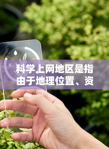 科学上网地区是指由于地理位置、资源、文化因素或政策法规等限制，无法方便地使用电脑上网的地区。这些地区的特点如下