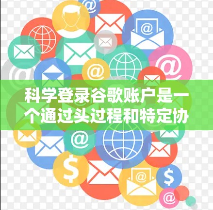 科学登录谷歌账户是一个通过头过程和特定协议验证身份并登录的过程。以下是一个详细的步骤指南，帮助你顺利进行科学登录