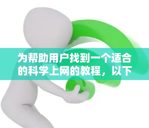 为帮助用户找到一个适合的科学上网的教程，以下是一个结构清晰、内容全面的指南