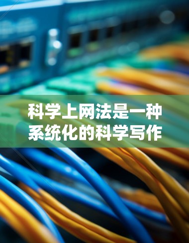 科学上网法是一种系统化的科学写作方法，旨在帮助用户高效、准确地完成科学论文的撰写和发表。以下是对科学上网法的详细解释