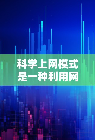 科学上网模式是一种利用网络获取科学知识和信息的有效方式，其核心包括在线资源的获取、知识学习、数据分析和跨学科研究。以下是对科学上网模式的详细分析