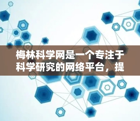 梅林科学网是一个专注于科学研究的网络平台，提供多种资源和服务帮助研究人员开展研究工作。以下是一步步的使用指导