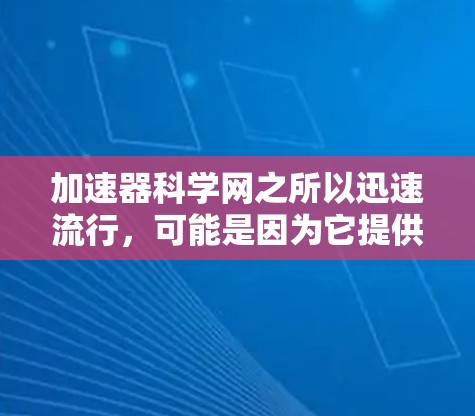 加速器科学网之所以迅速流行，可能是因为它提供了一个开放共享的技术平台，促进加速器技术的发展和应用，同时推动了网络安全和教育普及。以下是对加速器科学网的详细分析