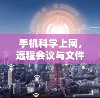 手机科学上网，远程会议与文件共享的未来挑战与解决方案