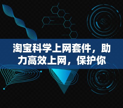 淘宝科学上网套件，助力高效上网，保护你的网络空间