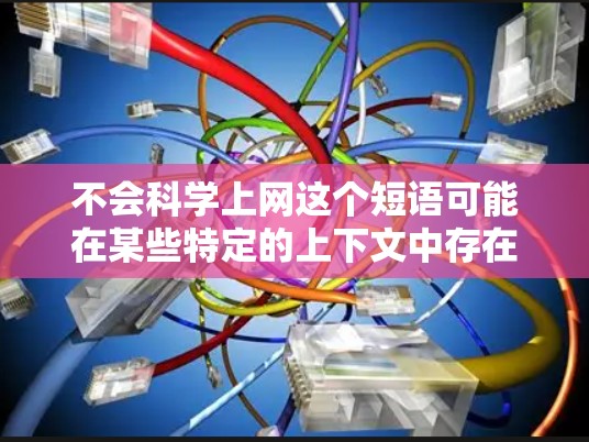不会科学上网这个短语可能在某些特定的上下文中存在歧义，具体含义取决于上下文。以下是一些可能的解释