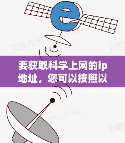 要获取科学上网的ip地址，您可以按照以下步骤操作