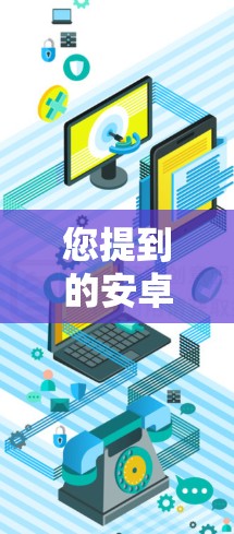 您提到的安卓科学上网ss中包含了一些拼写错误或不完全的表达。以下是对相关技术的简单解释和建议