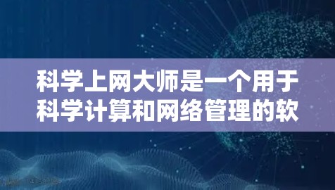 科学上网大师是一个用于科学计算和网络管理的软件工具。以下是下载并使用该工具的步骤