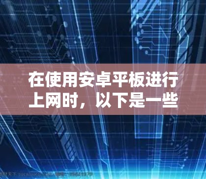 在使用安卓平板进行上网时，以下是一些关键步骤和注意事项