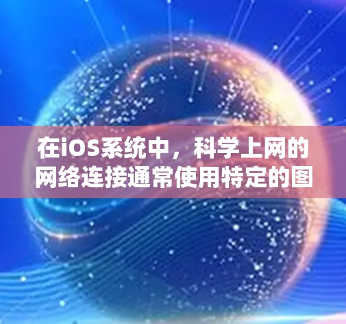 在iOS系统中，科学上网的网络连接通常使用特定的图标来表示。这些图标在用户界面中帮助用户了解网络状态。以下是关于这些图标的详细信息