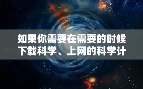 如果你需要在需要的时候下载科学、上网的科学计算器，以下是一些推荐的网站和工具，适用于不同的需要